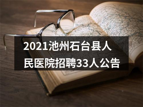 2021池州石台县人民医院招聘33人公告 图片