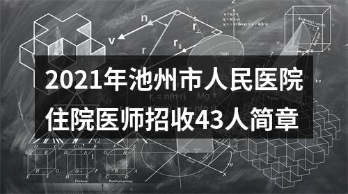2021年池州市人民医院住院医师招收43人简章 图片