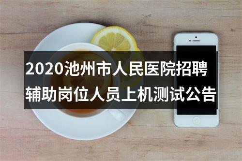 2020池州市人民医院招聘辅助岗位人员上机测试公告 图片