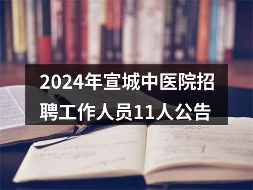 2024年宣城中医院招聘工作人员11人公告 图片