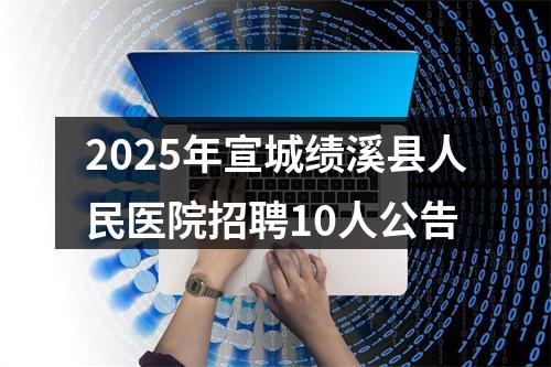 2025年宣城绩溪县人民医院招聘10人公告 图片
