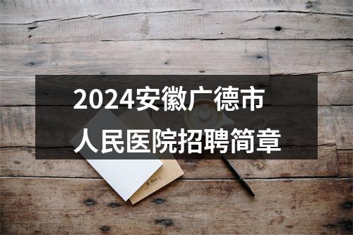 2024安徽广德市人民医院招聘简章 图片