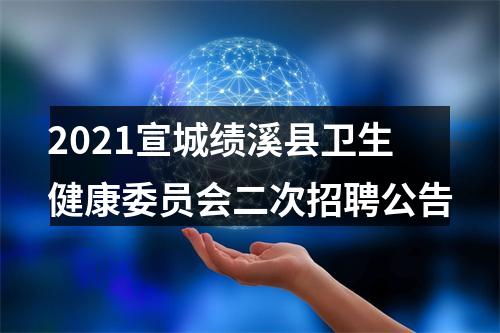 2021宣城绩溪县卫生健康委员会二次招聘公告 图片