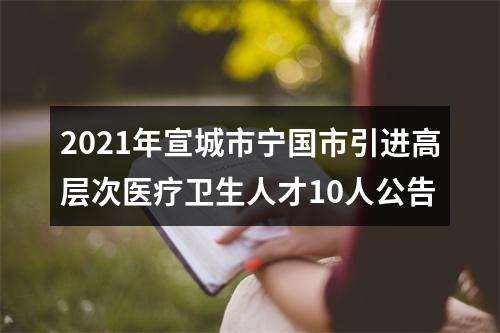 2021年宣城市宁国市引进高层次医疗卫生人才10人公告 图片