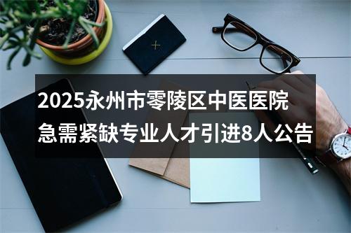 2025永州市零陵区中医医院急需紧缺专业人才引进8人公告 图片