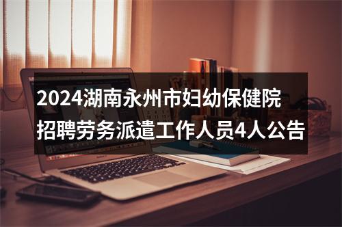2024湖南永州市妇幼保健院招聘劳务派遣工作人员4人公告 图片