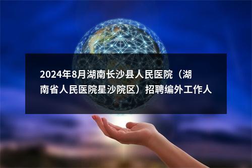2024年8月湖南长沙县人民医院（湖南省人民医院星沙院区）招聘编外工作人员40人公告 图片