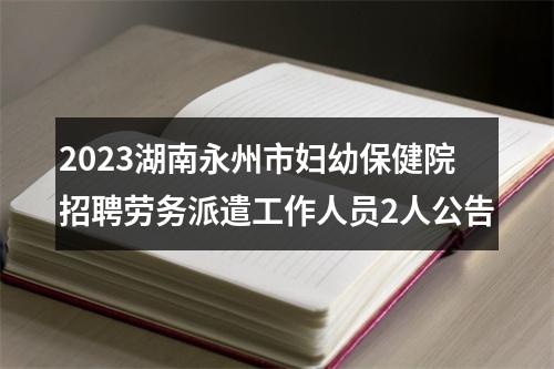 2023湖南永州市妇幼保健院招聘劳务派遣工作人员2人公告 图片