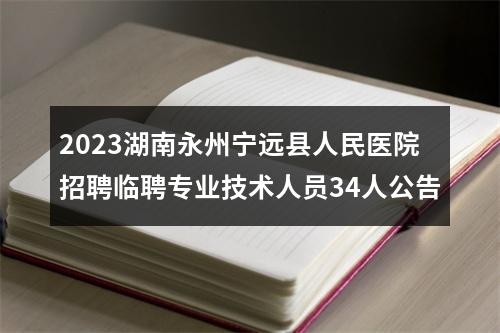 2023湖南永州宁远县人民医院招聘临聘专业技术人员34人公告 图片
