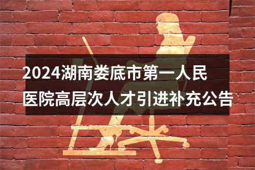 2024湖南娄底市第一人民医院高层次人才引进补充公告 图片