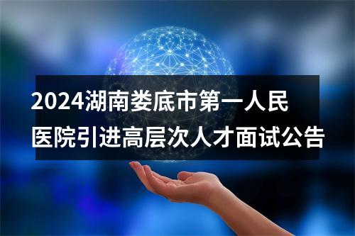 2024湖南娄底市第一人民医院引进高层次人才面试公告 图片