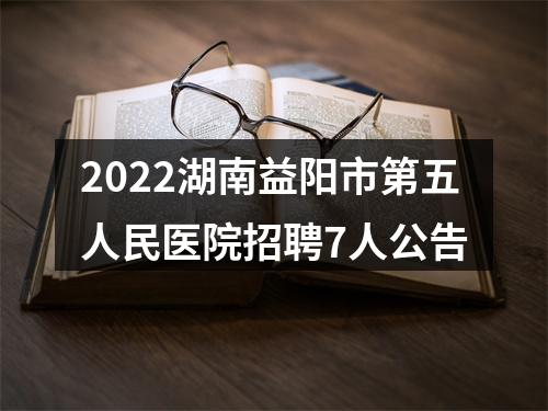 2022湖南益阳市第五人民医院招聘7人公告 图片