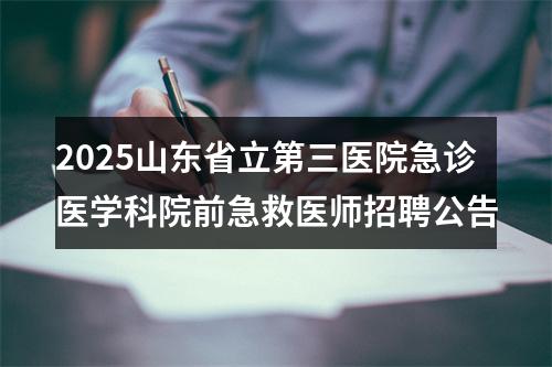 2025山东省立第三医院急诊医学科院前急救医师招聘公告 图片