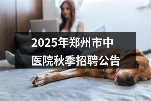 2025年郑州市中医院秋季招聘公告 图片
