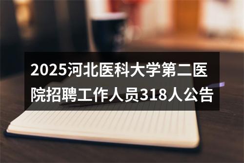 2025河北医科大学第二医院招聘工作人员318人公告 图片