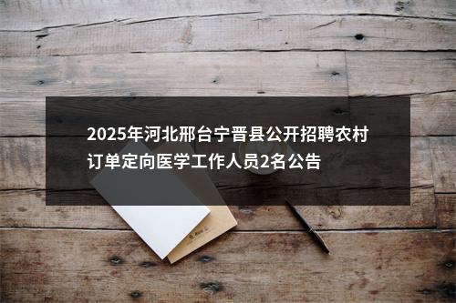 2025年河北邢台宁晋县公开招聘农村订单定向医学工作人员2名公告 图片