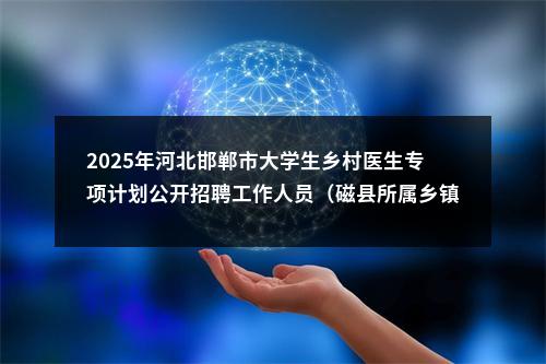 2025年河北邯郸市大学生乡村医生专项计划公开招聘工作人员（磁县所属乡镇卫生院岗位）拟聘用人员公示 图片