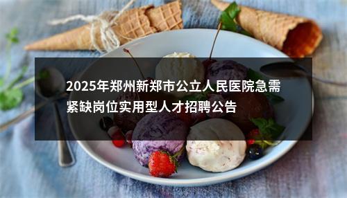 2025年郑州新郑市公立人民医院急需紧缺岗位实用型人才招聘公告 图片