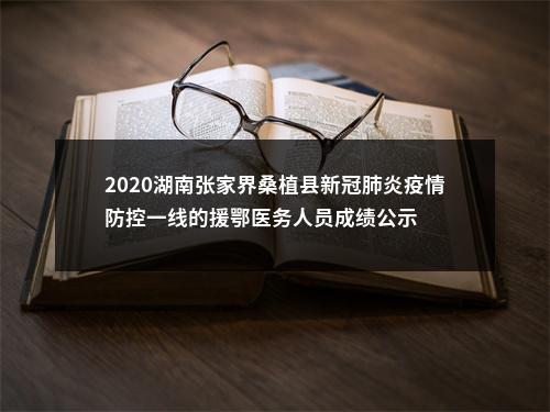2020湖南张家界桑植县新冠肺炎疫情防控一线的援鄂医务人员成绩公示 图片