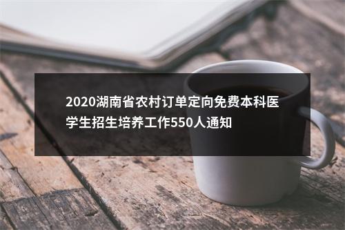 2020湖南省农村订单定向免费本科医学生招生培养工作550人通知 图片