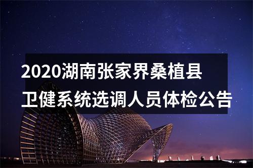 2020湖南张家界桑植县卫健系统选调人员体检公告 图片