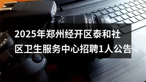2025年郑州经开区泰和社区卫生服务中心招聘1人公告 图片
