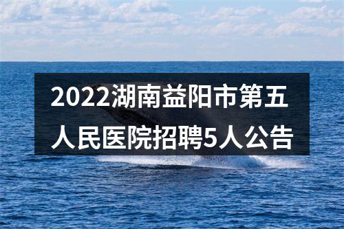 2022湖南益阳市第五人民医院招聘5人公告 图片