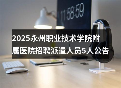 2025永州职业技术学院附属医院招聘派遣人员5人公告 图片