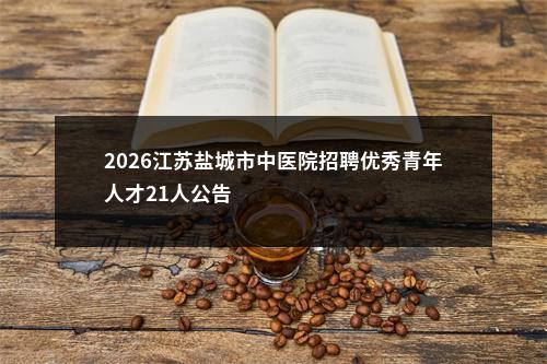 2026江苏盐城市中医院招聘优秀青年人才21人公告                进入阅读模式 图片