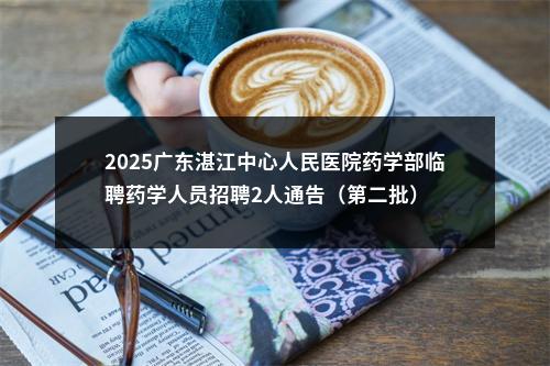 2025广东湛江中心人民医院药学部临聘药学人员招聘2人通告（第二批） 图片