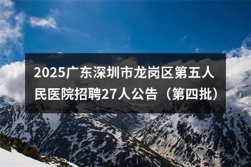 2025广东深圳市龙岗区第五人民医院招聘27人公告（第四批） 图片