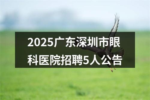 2025广东深圳市眼科医院招聘5人公告 图片