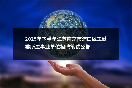 2025年下半年江苏南京市浦口区卫健委所属事业单位招聘笔试公告                进入阅读模式 图片