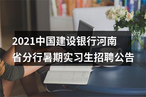 2021中国建设银行河南省分行暑期实习生招聘公告 图片