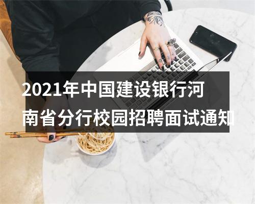 2021年中国建设银行河南省分行校园招聘面试通知 图片