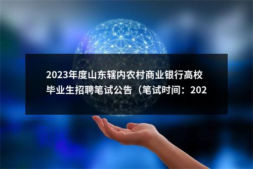 2023年度山东辖内农村商业银行高校毕业生招聘笔试公告（笔试时间：2023年3月4日） 图片