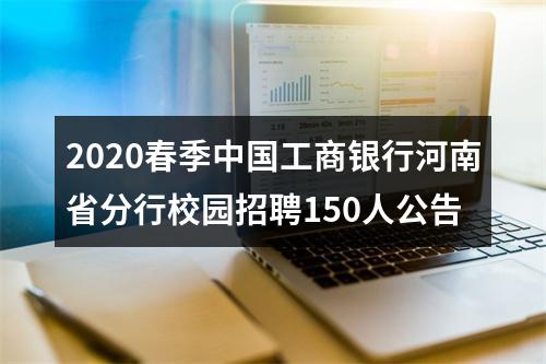 2020春季中国工商银行河南省分行校园招聘150人公告 图片