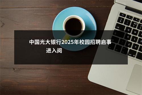 中国光大银行2025年校园招聘启事                进入阅读模式 图片