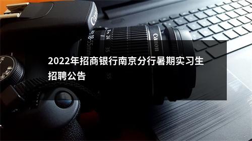 2022年招商银行南京分行暑期实习生招聘公告                进入阅读模式 图片