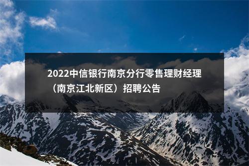 2022中信银行南京分行零售理财经理（南京江北新区）招聘公告                进入阅读模式 图片