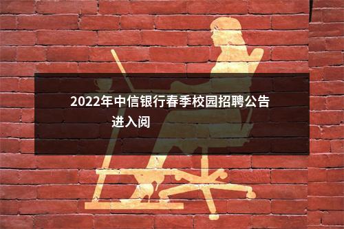 2022年中信银行春季校园招聘公告                进入阅读模式 图片