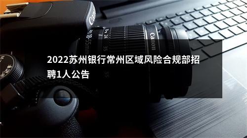 2022苏州银行常州区域风险合规部招聘1人公告                进入阅读模式 图片