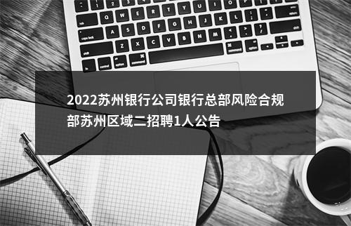 2022苏州银行公司银行总部风险合规部苏州区域二招聘1人公告                进入阅读模式 图片
