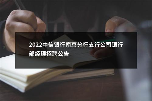 2022中信银行南京分行支行公司银行部经理招聘公告                进入阅读模式 图片