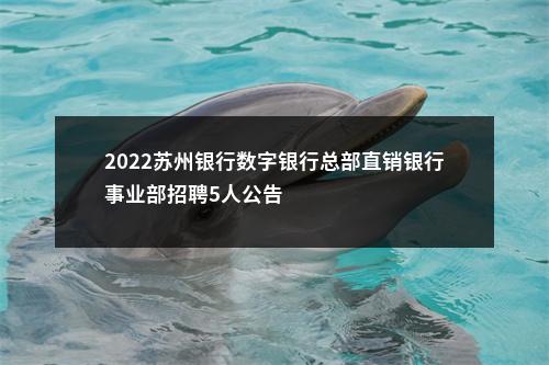 2022苏州银行数字银行总部直销银行事业部招聘5人公告                进入阅读模式 图片