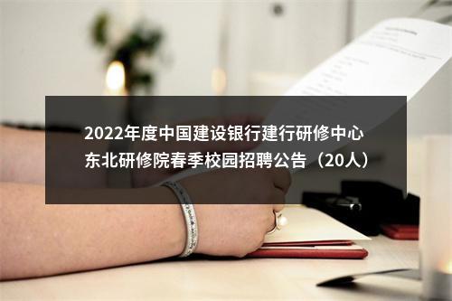 2022年度中国建设银行建行研修中心东北研修院春季校园招聘公告（20人）                进入阅读模式 图片