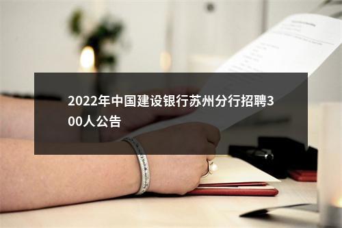 2022年中国建设银行苏州分行招聘300人公告                进入阅读模式 图片