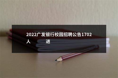 2022广发银行校园招聘公告1702人                进入阅读模式 图片