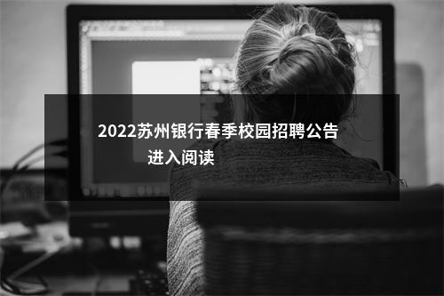 2022苏州银行春季校园招聘公告                进入阅读模式 图片