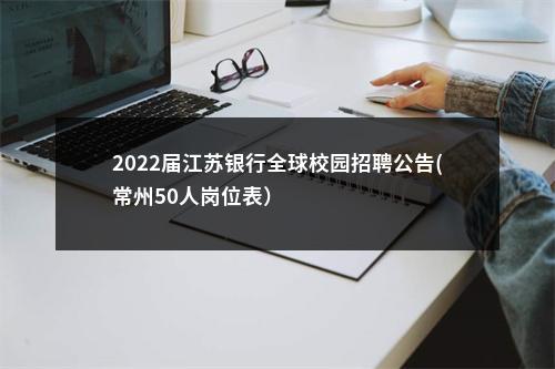 2022届江苏银行全球校园招聘公告(常州50人岗位表）                进入阅读模式 图片